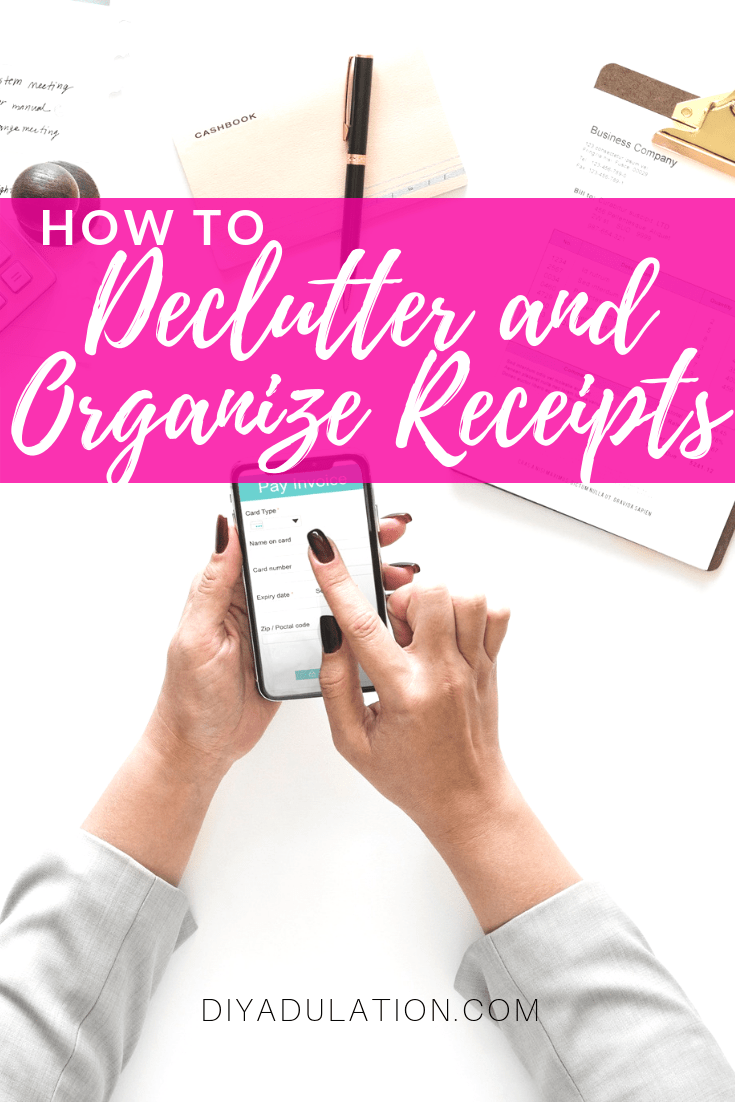 Hands Holding Phone over Papers and Receipts with text overlay - How to Declutter and Organize Receipts